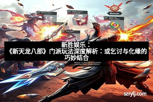 新胜娱乐：《新天龙八部》门派玩法深度解析：或乞讨与化缘的巧妙结合